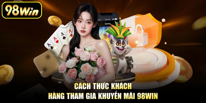 Cách thức khách hàng tham gia khuyến mãi 98Win