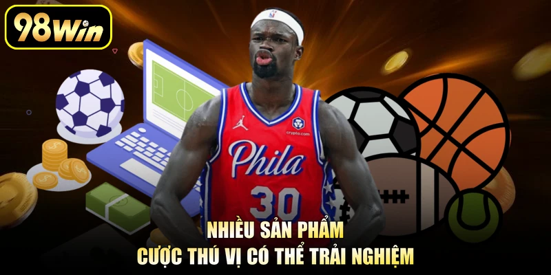 Nhiều sản phẩm cược thú vị có thể trải nghiệm